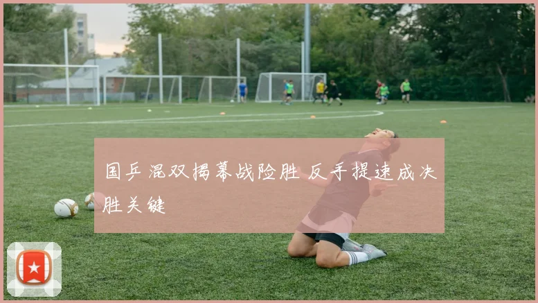 国乒混双揭幕战险胜 反手提速成决胜关键