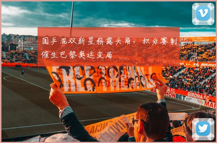 国乒混双新星崭露头角，积分赛制催生巴黎奥运变局