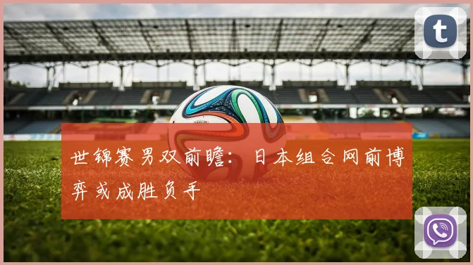 世锦赛男双前瞻：日本组合网前博弈或成胜负手