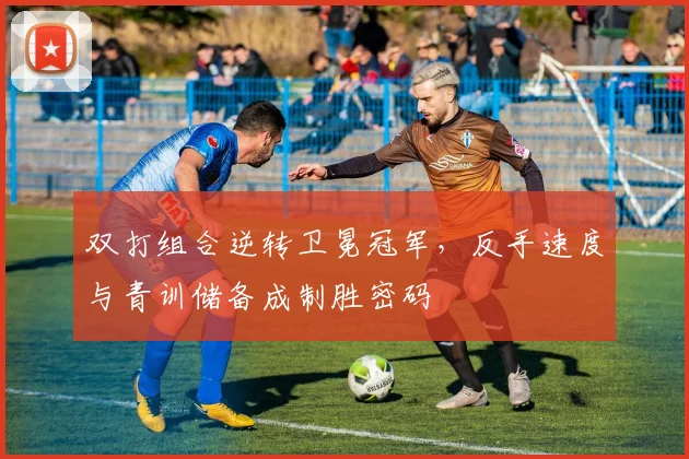 双打组合逆转卫冕冠军，反手速度与青训储备成制胜密码