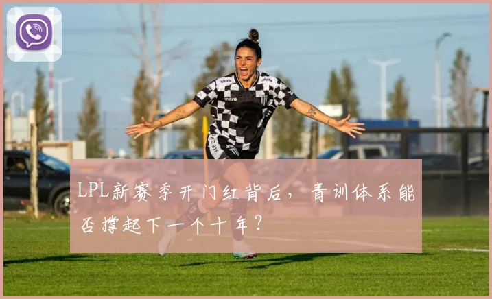 LPL新赛季开门红背后，青训体系能否撑起下一个十年？