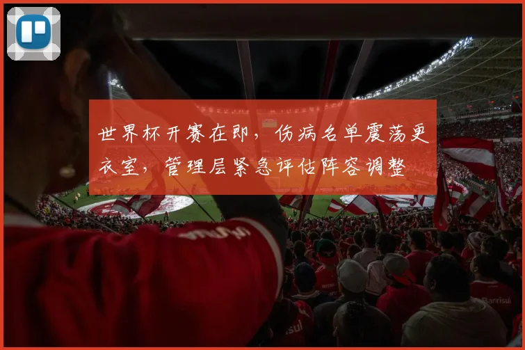 世界杯开赛在即，伤病名单震荡更衣室，管理层紧急评估阵容调整