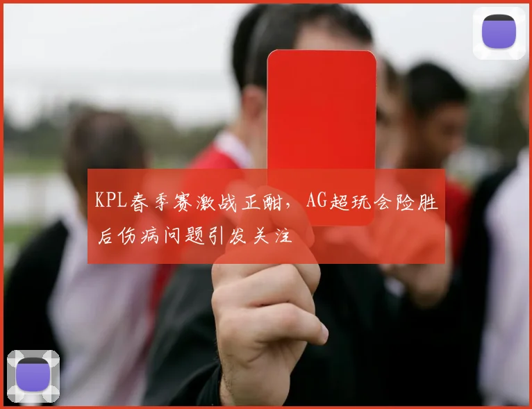 KPL春季赛激战正酣，AG超玩会险胜后伤病问题引发关注