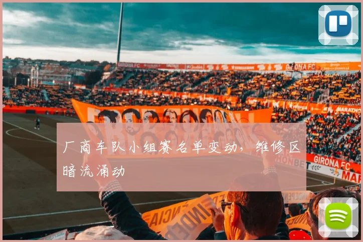 厂商车队小组赛名单变动，维修区暗流涌动