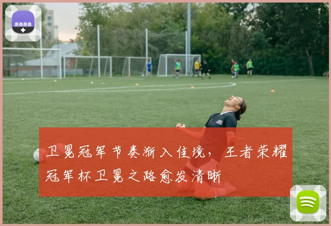 卫冕冠军节奏渐入佳境，王者荣耀冠军杯卫冕之路愈发清晰