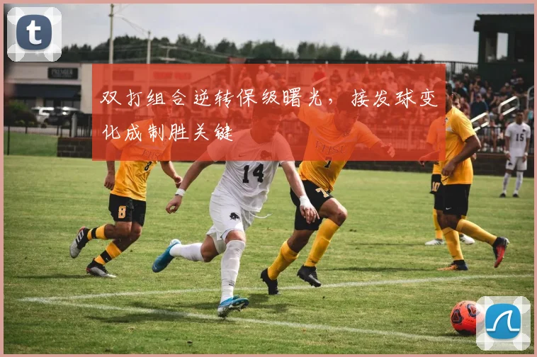 双打组合逆转保级曙光，接发球变化成制胜关键