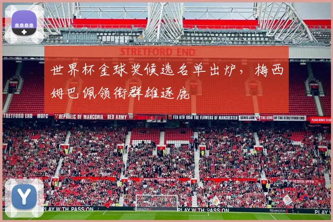 世界杯金球奖候选名单出炉，梅西姆巴佩领衔群雄逐鹿