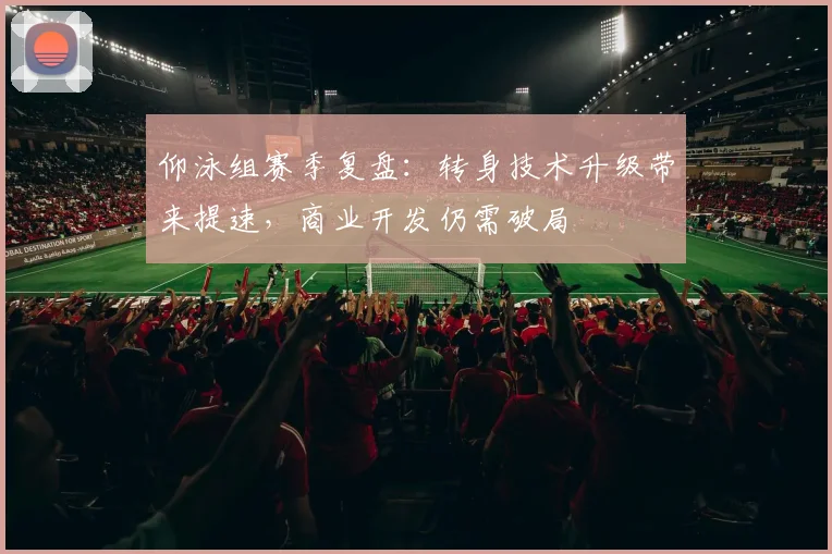 仰泳组赛季复盘：转身技术升级带来提速，商业开发仍需破局