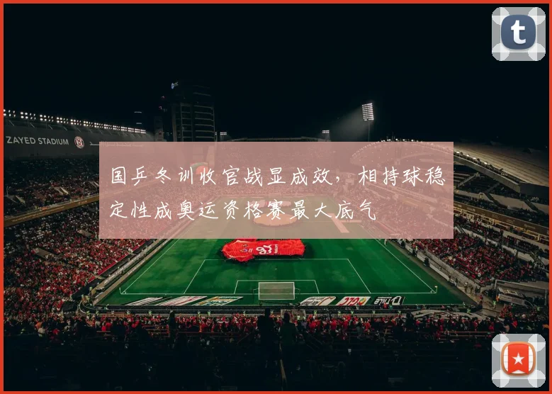 国乒冬训收官战显成效，相持球稳定性成奥运资格赛最大底气