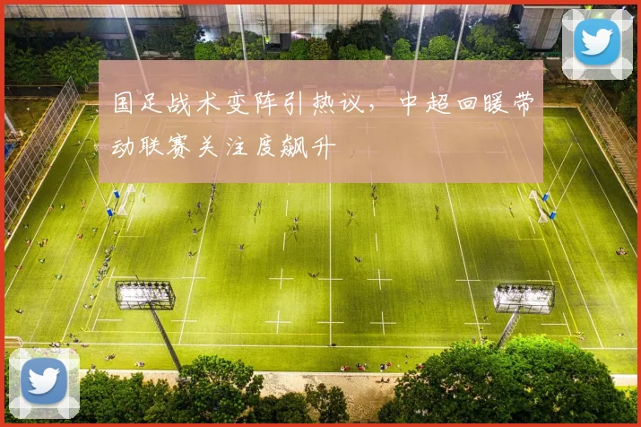 国足战术变阵引热议，中超回暖带动联赛关注度飙升