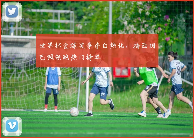 世界杯金球奖争夺白热化,梅西姆巴佩领跑热门榜单