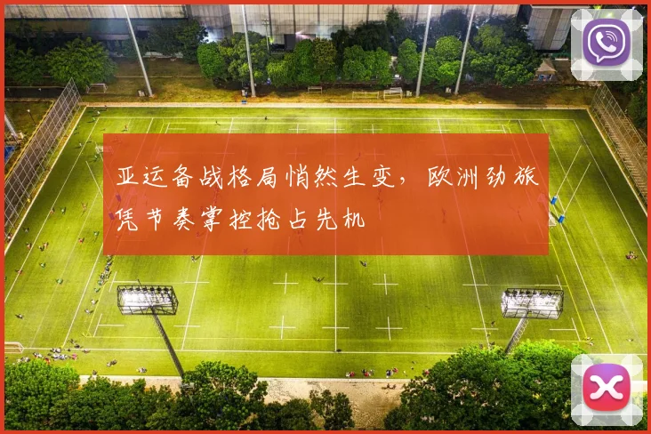 亚运备战格局悄然生变，欧洲劲旅凭节奏掌控抢占先机